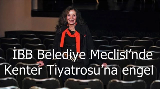 İBB Belediye Meclisi’nde Kenter Tiyatrosu’na engel