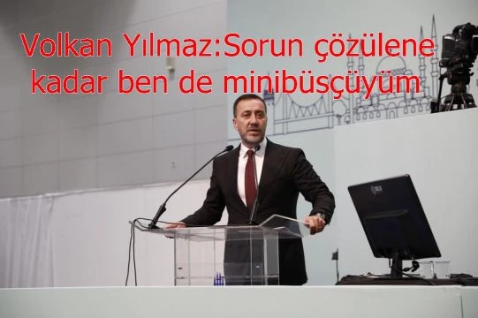 Volkan Yılmaz:Sorun çözülene kadar ben de minibüsçüyüm
