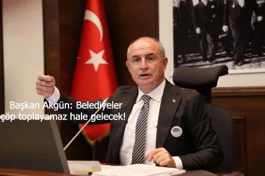 Başkan Akgün: Belediyeler çöp toplayamaz hale gelecek!