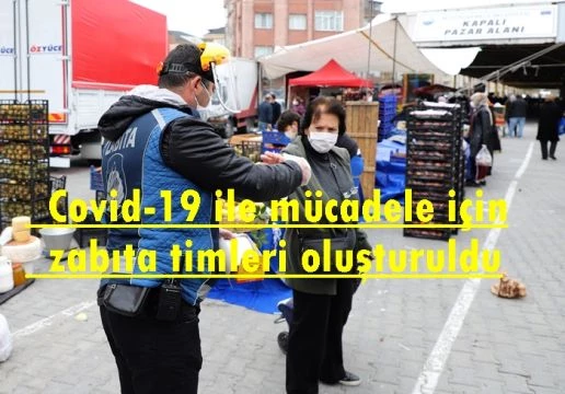 Covid-19 ile mücadele için zabıta timleri oluşturuldu