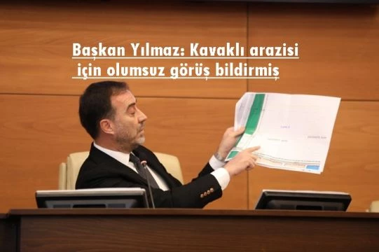 Başkan Yılmaz: Kavaklı arazisi için olumsuz görüş bildirmiş