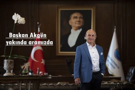 Başkan Akgün yakında aramızda