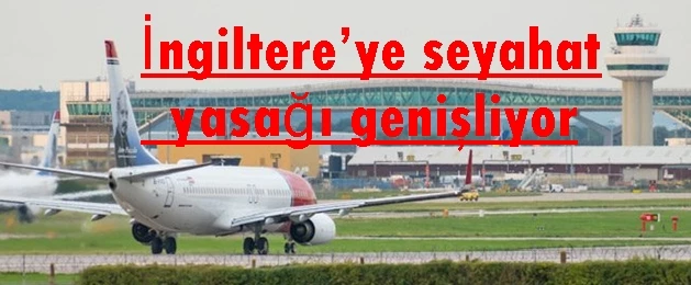 İngiltere’ye seyahat yasağı genişliyor