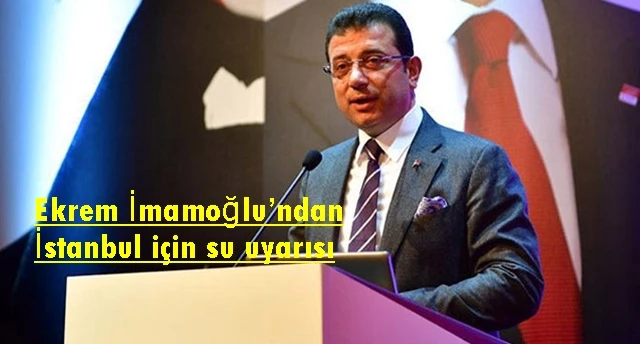 Ekrem İmamoğlu’ndan İstanbul için su uyarısı