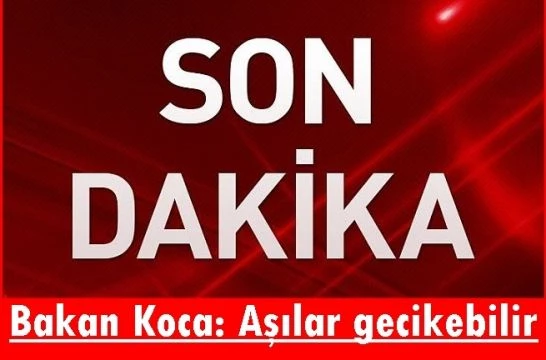 Bakan Koca: Aşılar birkaç gün gecikebilir