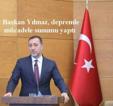 Başkan Yılmaz, depremle mücadele sunumu yaptı