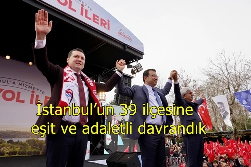 İstanbul’un 39 ilçesine eşit ve adaletli davrandık